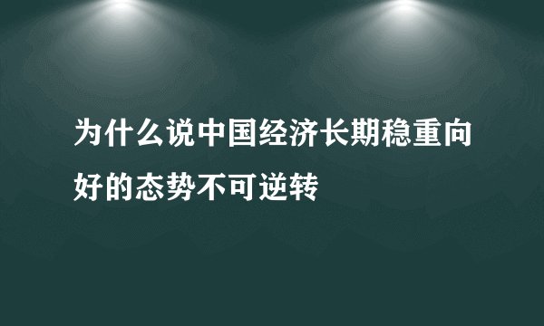 为什么说中国经济长期稳重向好的态势不可逆转