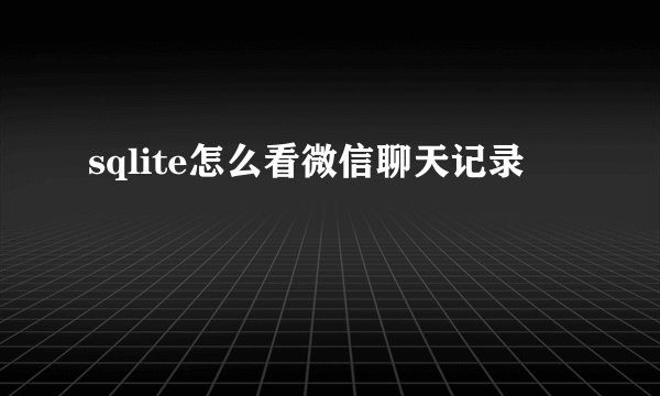 sqlite怎么看微信聊天记录