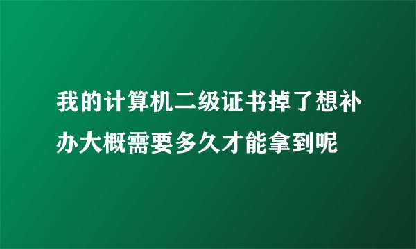 我的计算机二级证书掉了想补办大概需要多久才能拿到呢