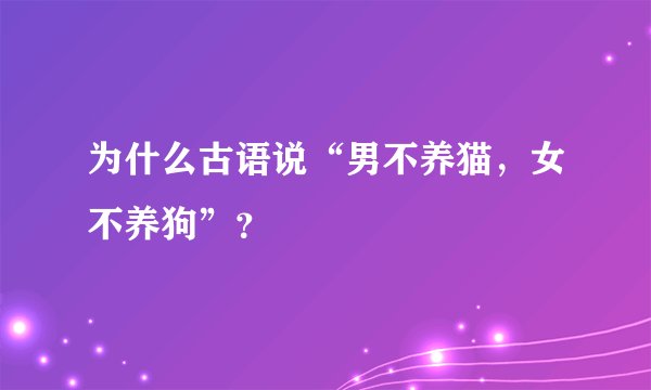 为什么古语说“男不养猫，女不养狗”？
