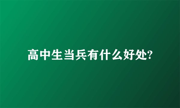 高中生当兵有什么好处?