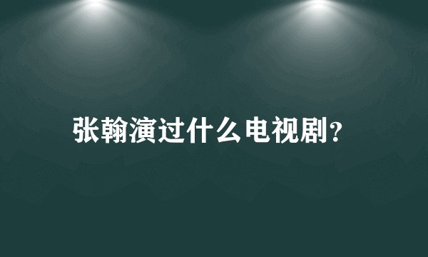 张翰演过什么电视剧？