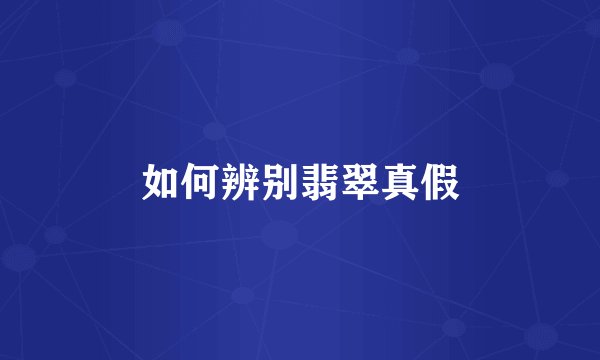 如何辨别翡翠真假