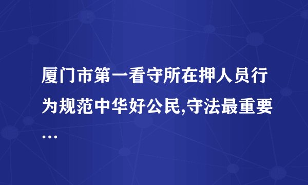 厦门市第一看守所在押人员行为规范中华好公民,守法最重要…