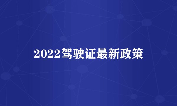 2022驾驶证最新政策