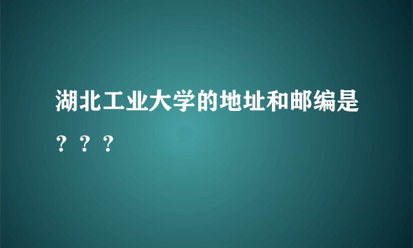 湖北工业大学的地址和邮编是？？？