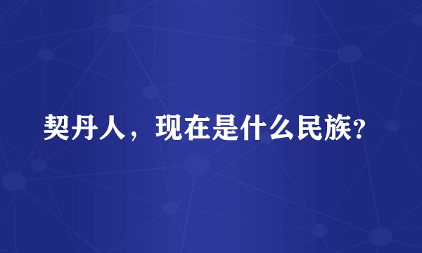 契丹人，现在是什么民族？