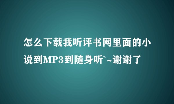 怎么下载我听评书网里面的小说到MP3到随身听`~谢谢了