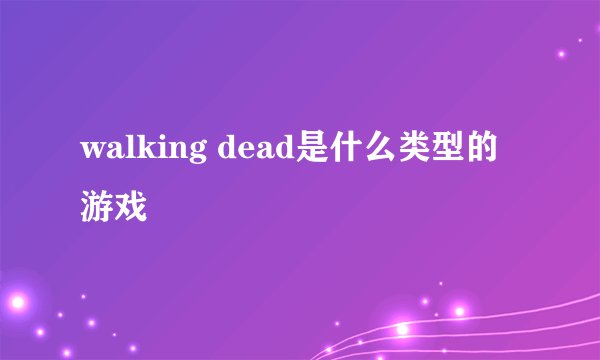 walking dead是什么类型的游戏