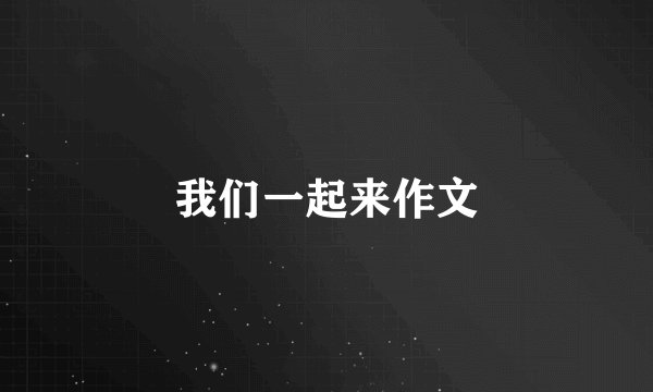 我们一起来作文