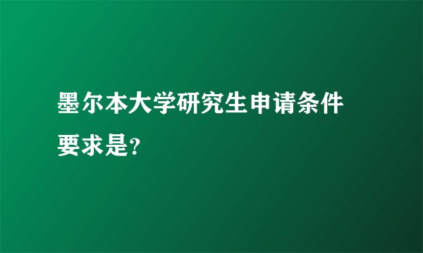 墨尔本大学研究生申请条件 要求是？