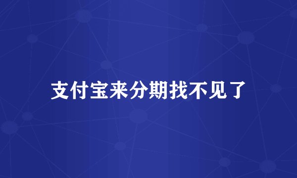 支付宝来分期找不见了