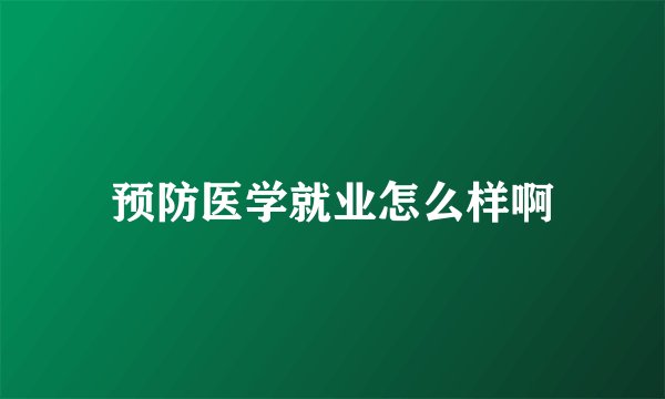 预防医学就业怎么样啊