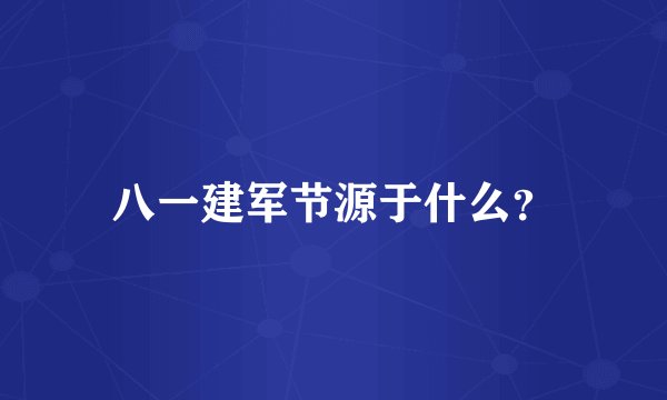 八一建军节源于什么？