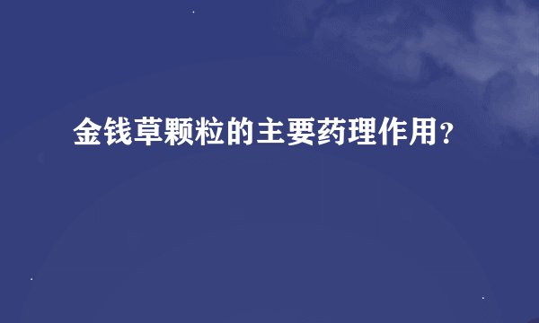 金钱草颗粒的主要药理作用？