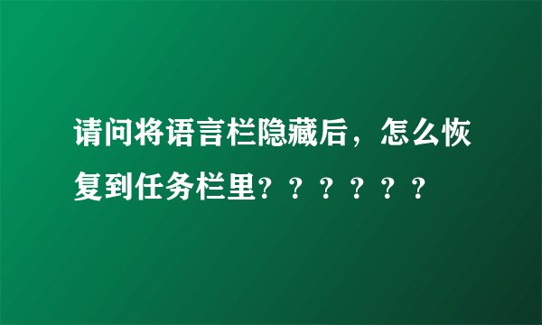 请问将语言栏隐藏后，怎么恢复到任务栏里？？？？？？