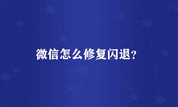 微信怎么修复闪退？