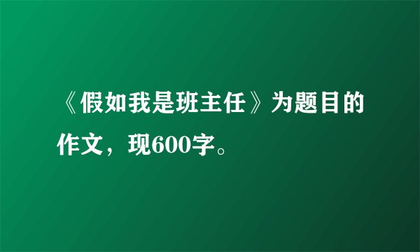 《假如我是班主任》为题目的作文，现600字。