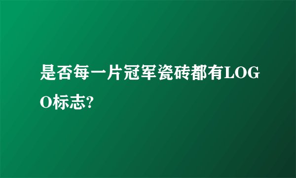 是否每一片冠军瓷砖都有LOGO标志?
