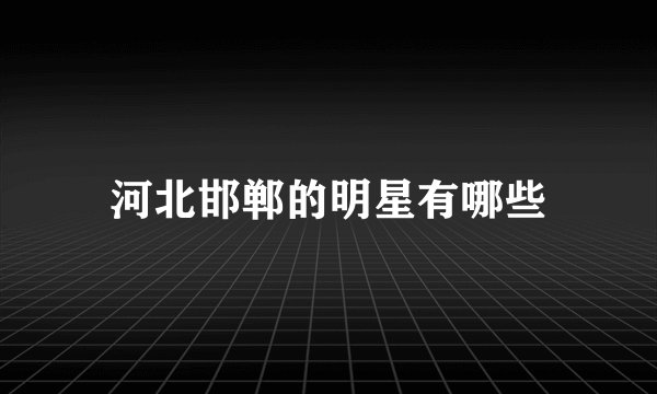 河北邯郸的明星有哪些