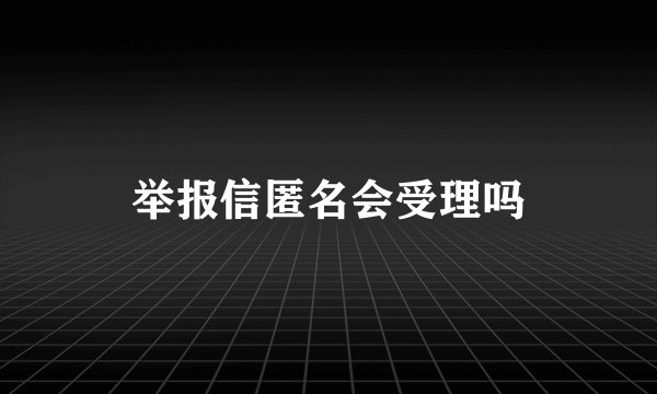举报信匿名会受理吗