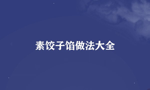 素饺子馅做法大全