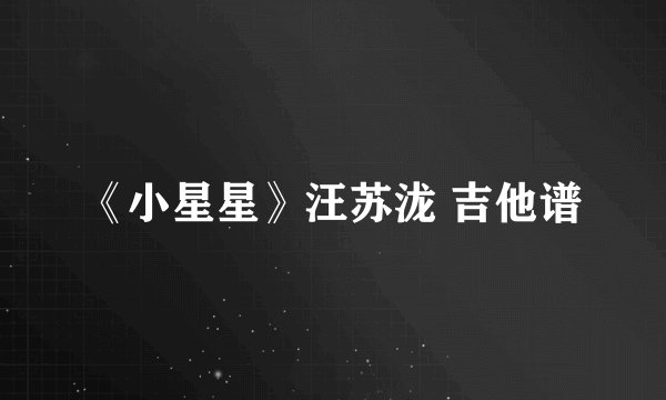 《小星星》汪苏泷 吉他谱