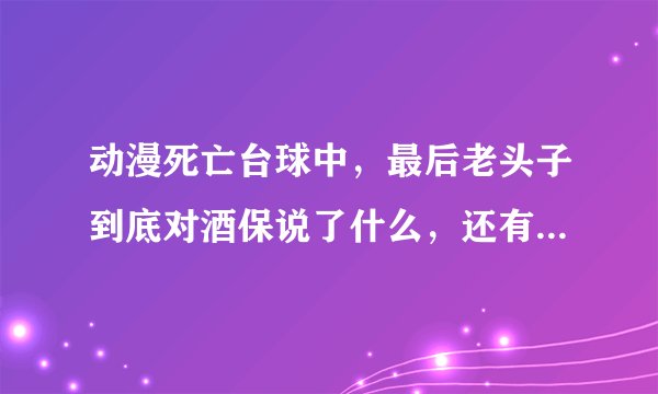 动漫死亡台球中，最后老头子到底对酒保说了什么，还有到底谁去了地狱，谁去了天堂？