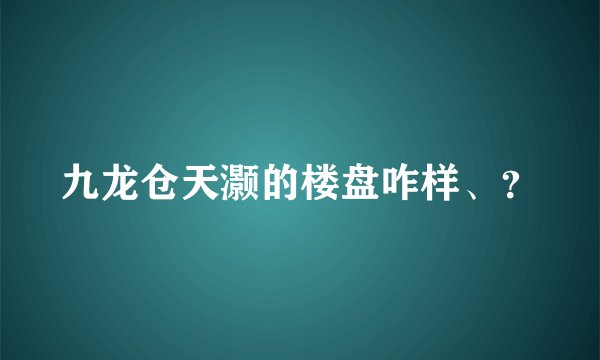 九龙仓天灏的楼盘咋样、？