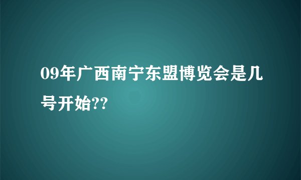 09年广西南宁东盟博览会是几号开始??