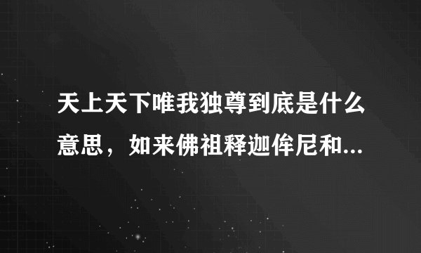 天上天下唯我独尊到底是什么意思，如来佛祖释迦侔尼和地球意志大蛇为什么胜利后都说这个台词？