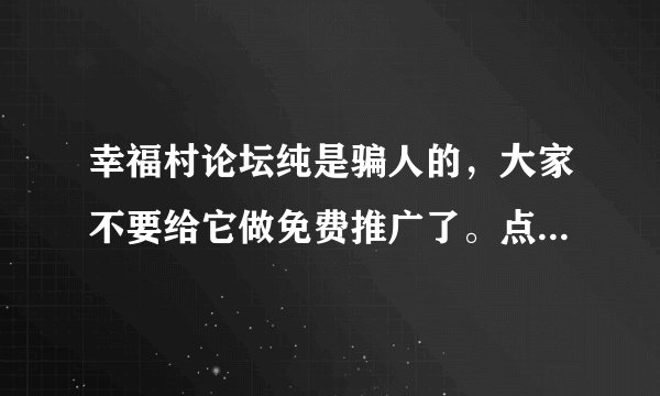 幸福村论坛纯是骗人的，大家不要给它做免费推广了。点击再多也是到17个就停了。