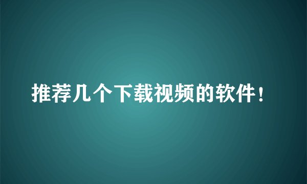 推荐几个下载视频的软件！