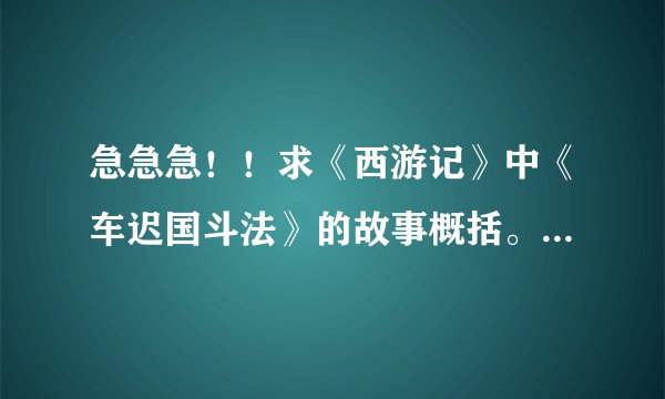 急急急！！求《西游记》中《车迟国斗法》的故事概括。100字就够了。多点也无所谓啊。