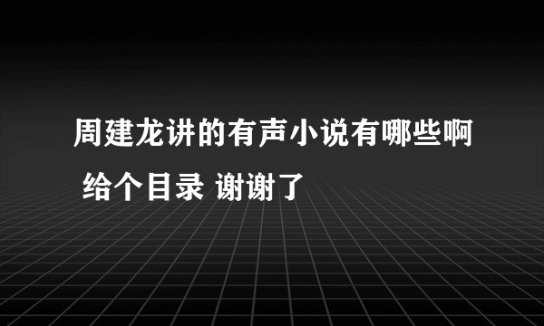 周建龙讲的有声小说有哪些啊 给个目录 谢谢了