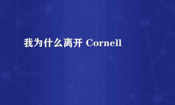 我为什么离开 Cornell