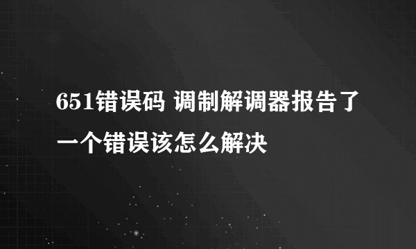 651错误码 调制解调器报告了一个错误该怎么解决