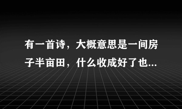 有一首诗，大概意思是一间房子半亩田，什么收成好了也那样，坏了也那样。自己五谷杂粮，饱也那样，饥也那