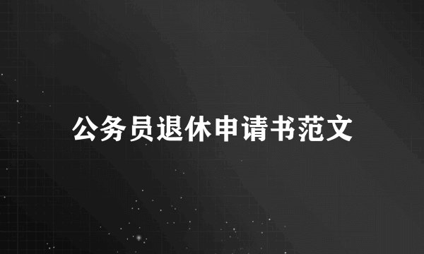 公务员退休申请书范文