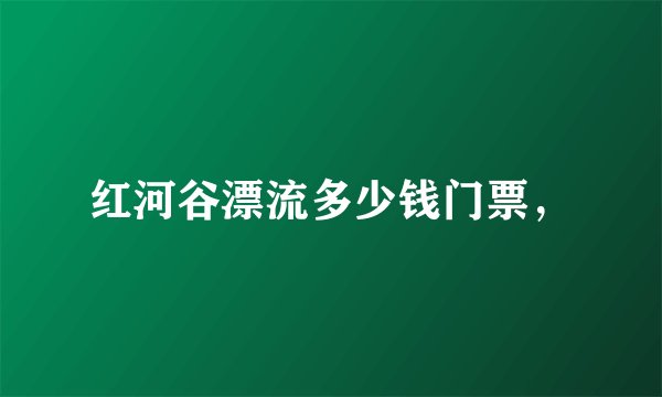 红河谷漂流多少钱门票，