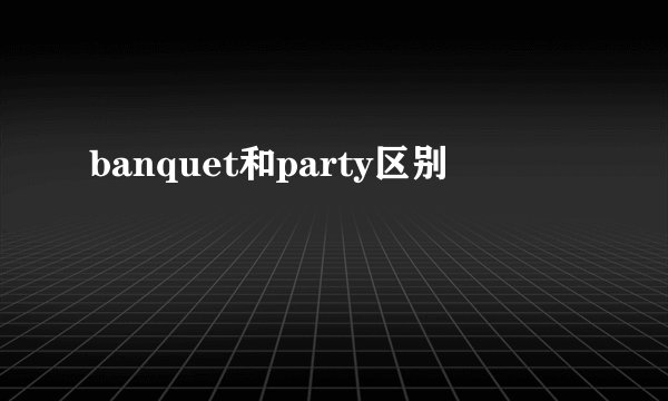 banquet和party区别
