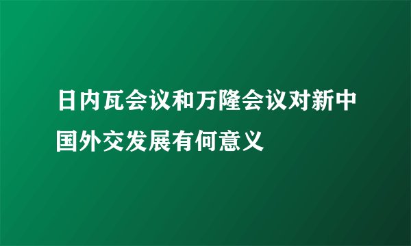 日内瓦会议和万隆会议对新中国外交发展有何意义
