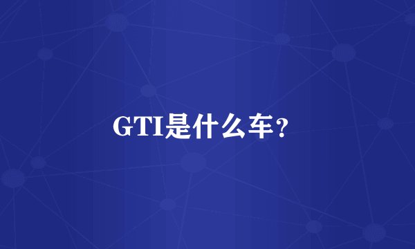 GTI是什么车？