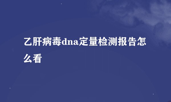 乙肝病毒dna定量检测报告怎么看