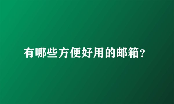 有哪些方便好用的邮箱？