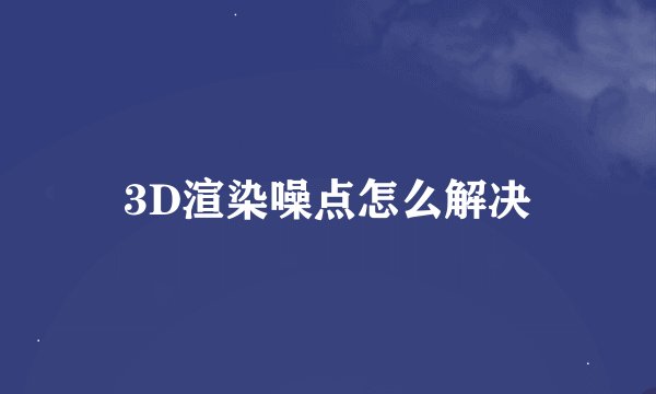 3D渲染噪点怎么解决
