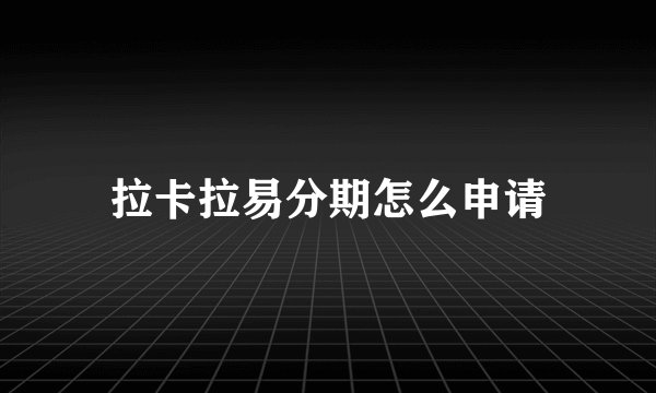 拉卡拉易分期怎么申请