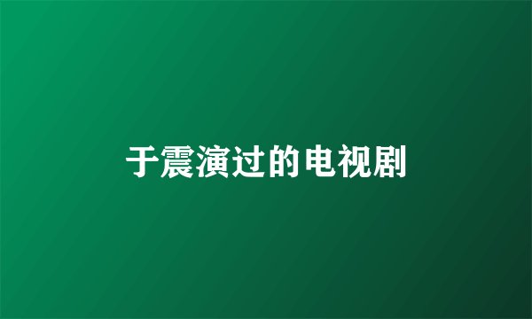 于震演过的电视剧