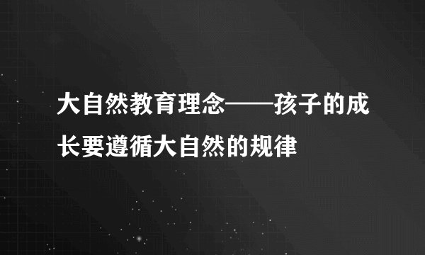 大自然教育理念——孩子的成长要遵循大自然的规律