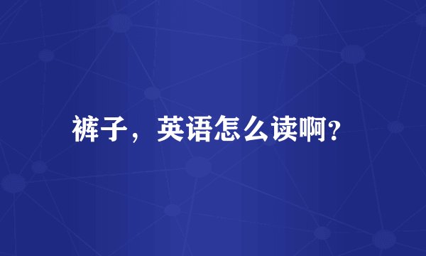 裤子，英语怎么读啊？